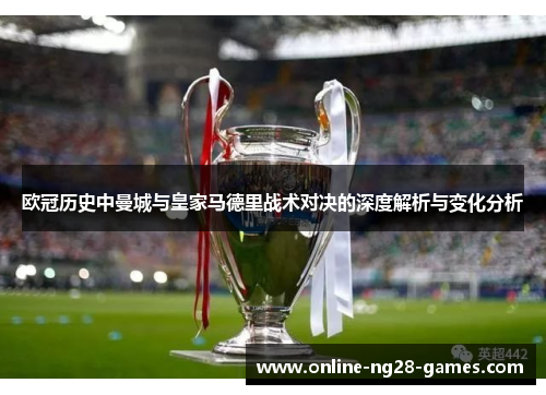 欧冠历史中曼城与皇家马德里战术对决的深度解析与变化分析