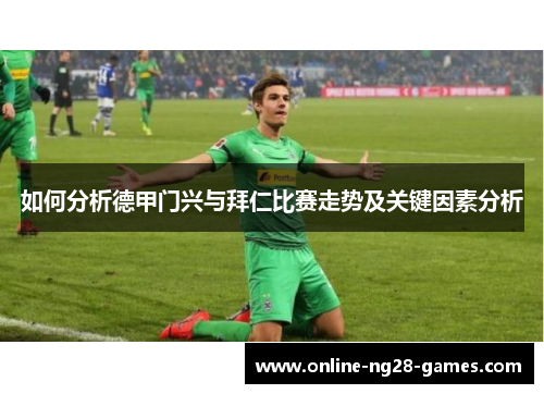如何分析德甲门兴与拜仁比赛走势及关键因素分析