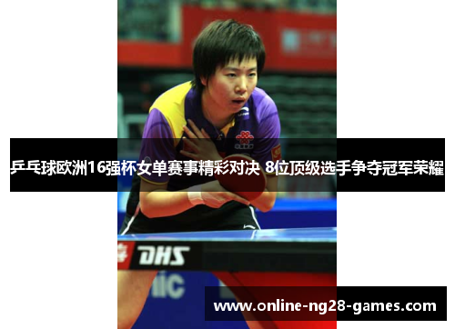 乒乓球欧洲16强杯女单赛事精彩对决 8位顶级选手争夺冠军荣耀