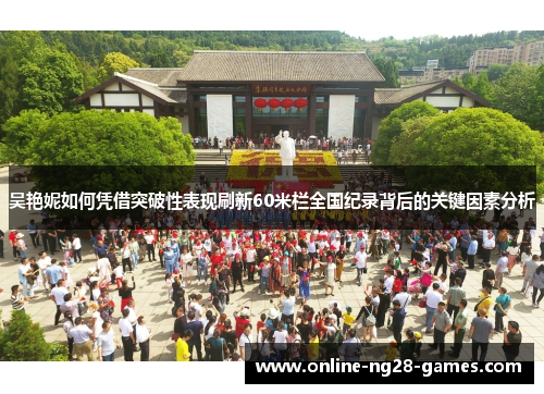吴艳妮如何凭借突破性表现刷新60米栏全国纪录背后的关键因素分析