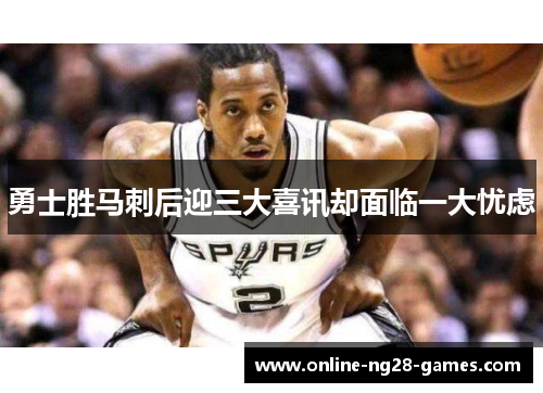 勇士胜马刺后迎三大喜讯却面临一大忧虑