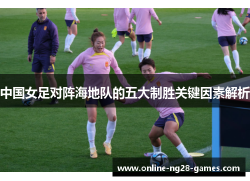 中国女足对阵海地队的五大制胜关键因素解析