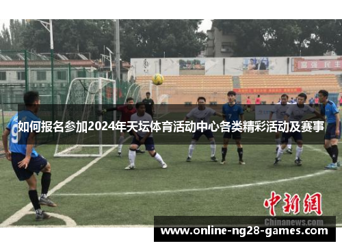 如何报名参加2024年天坛体育活动中心各类精彩活动及赛事