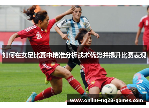如何在女足比赛中精准分析战术优势并提升比赛表现