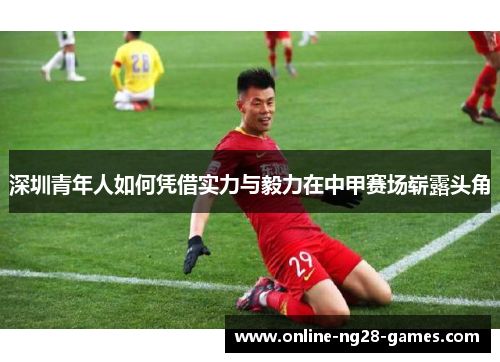 深圳青年人如何凭借实力与毅力在中甲赛场崭露头角