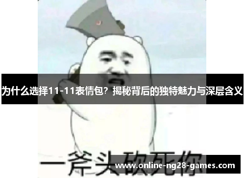 为什么选择11-11表情包？揭秘背后的独特魅力与深层含义