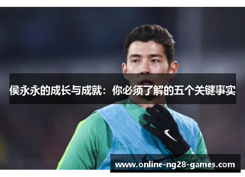 侯永永的成长与成就：你必须了解的五个关键事实