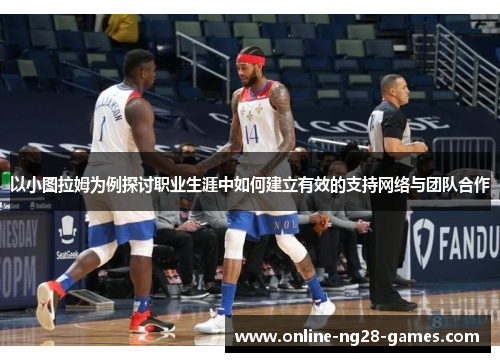 以小图拉姆为例探讨职业生涯中如何建立有效的支持网络与团队合作