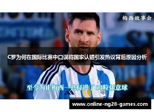 C罗为何在国际比赛中口误将国家认错引发热议背后原因分析