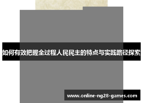 如何有效把握全过程人民民主的特点与实践路径探索