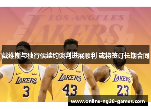 戴维斯与独行侠续约谈判进展顺利 或将签订长期合同