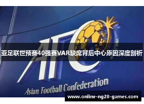 亚足联世预赛40强赛VAR缺席背后中心原因深度剖析