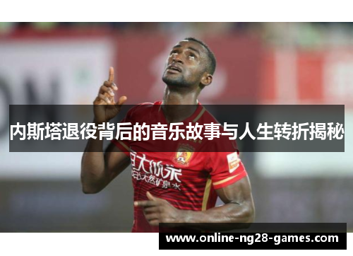 内斯塔退役背后的音乐故事与人生转折揭秘