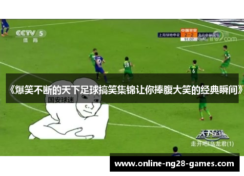 《爆笑不断的天下足球搞笑集锦让你捧腹大笑的经典瞬间》