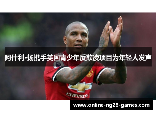 阿什利·扬携手英国青少年反欺凌项目为年轻人发声