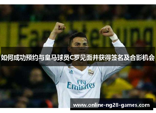 如何成功预约与皇马球员C罗见面并获得签名及合影机会