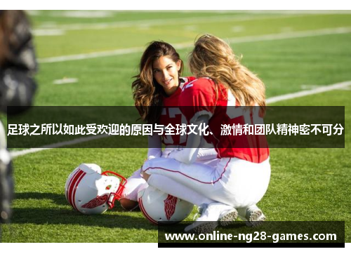 足球之所以如此受欢迎的原因与全球文化、激情和团队精神密不可分