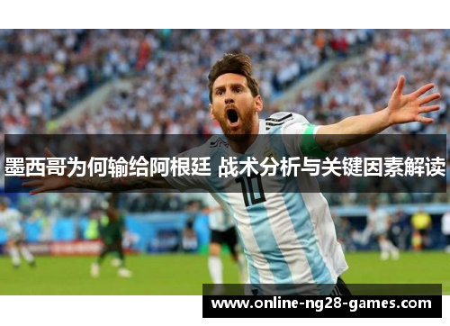 墨西哥为何输给阿根廷 战术分析与关键因素解读