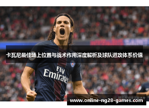 卡瓦尼最佳场上位置与战术作用深度解析及球队进攻体系价值