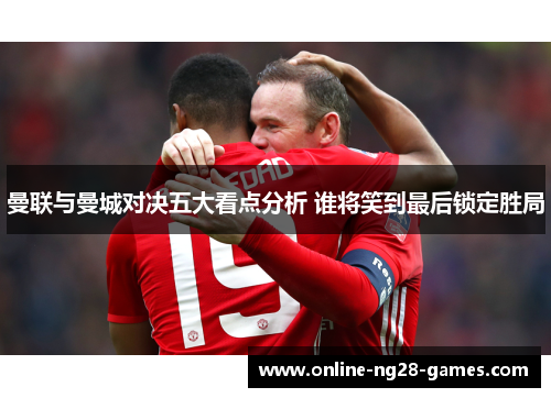 曼联与曼城对决五大看点分析 谁将笑到最后锁定胜局