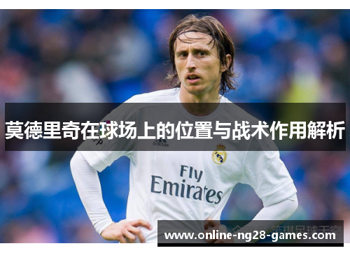 莫德里奇在球场上的位置与战术作用解析