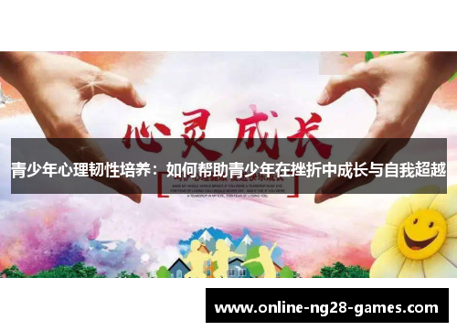 青少年心理韧性培养：如何帮助青少年在挫折中成长与自我超越