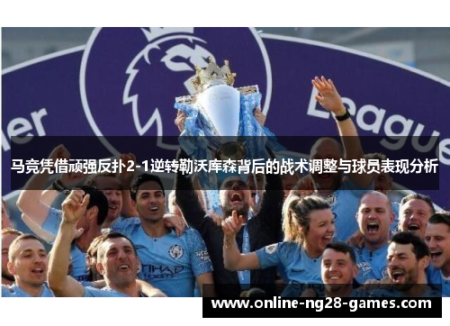 马竞凭借顽强反扑2-1逆转勒沃库森背后的战术调整与球员表现分析
