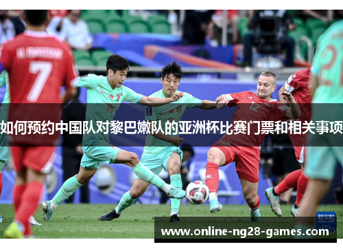 如何预约中国队对黎巴嫩队的亚洲杯比赛门票和相关事项