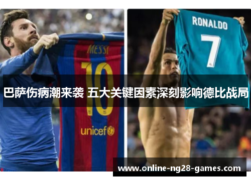 巴萨伤病潮来袭 五大关键因素深刻影响德比战局