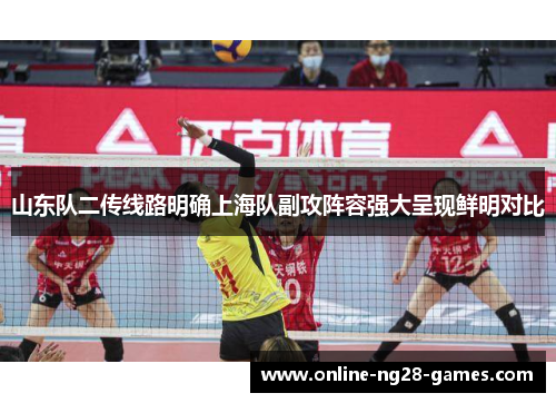 山东队二传线路明确上海队副攻阵容强大呈现鲜明对比