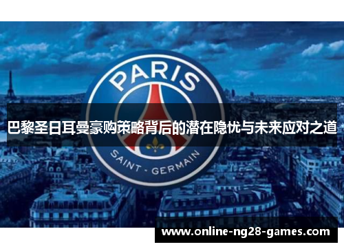 巴黎圣日耳曼豪购策略背后的潜在隐忧与未来应对之道