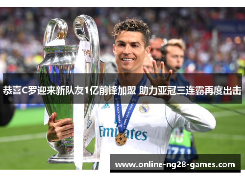 恭喜C罗迎来新队友1亿前锋加盟 助力亚冠三连霸再度出击 恭喜C罗迎来新队友1亿前锋加盟 助力亚冠三连霸再度出击