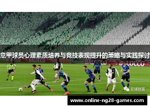 意甲球员心理素质培养与竞技表现提升的策略与实践探讨 意甲球员心理素质培养与竞技表现提升的策略与实践探讨