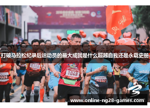 打破马拉松纪录后运动员的最大成就是什么超越自我还是永载史册 打破马拉松纪录后运动员的最大成就是什么超越自我还是永载史册