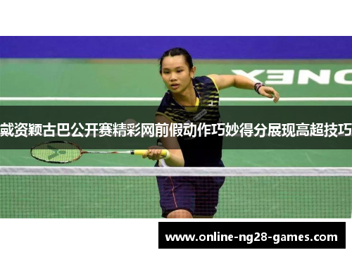 戴资颖古巴公开赛精彩网前假动作巧妙得分展现高超技巧 戴资颖古巴公开赛精彩网前假动作巧妙得分展现高超技巧