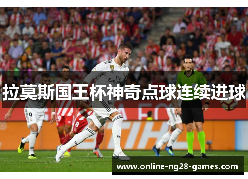 拉莫斯国王杯神奇点球连续进球 拉莫斯国王杯神奇点球连续进球