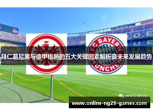 拜仁慕尼黑与德甲格局的五大关键因素解析及未来发展趋势 拜仁慕尼黑与德甲格局的五大关键因素解析及未来发展趋势