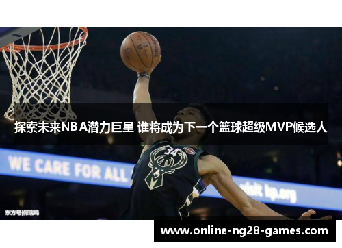 探索未来NBA潜力巨星 谁将成为下一个篮球超级MVP候选人 探索未来NBA潜力巨星 谁将成为下一个篮球超级MVP候选人