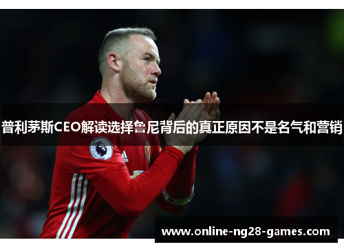 普利茅斯CEO解读选择鲁尼背后的真正原因不是名气和营销 普利茅斯CEO解读选择鲁尼背后的真正原因不是名气和营销