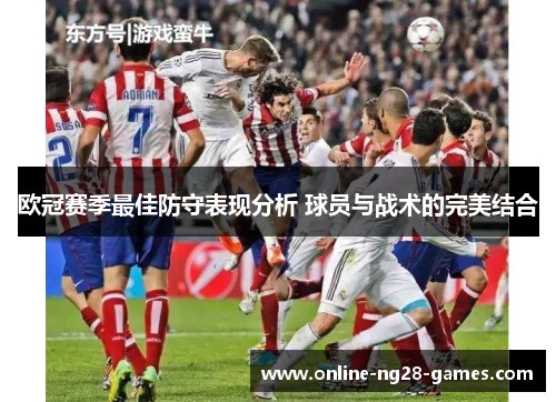 欧冠赛季最佳防守表现分析 球员与战术的完美结合