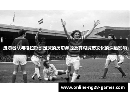 流浪者队与格拉斯哥足球的历史渊源及其对城市文化的深远影响