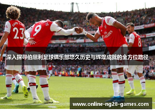 深入探寻伯恩利足球俱乐部悠久历史与辉煌成就的全方位路径 深入探寻伯恩利足球俱乐部悠久历史与辉煌成就的全方位路径