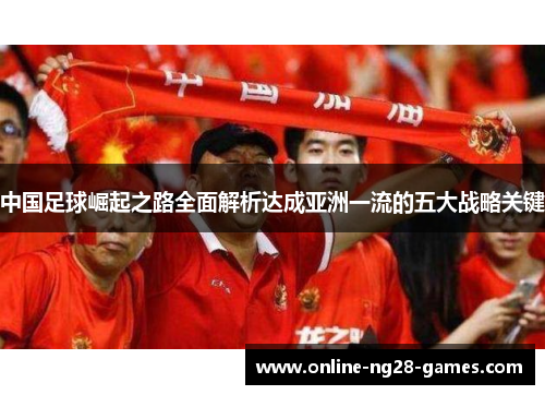 中国足球崛起之路全面解析达成亚洲一流的五大战略关键
