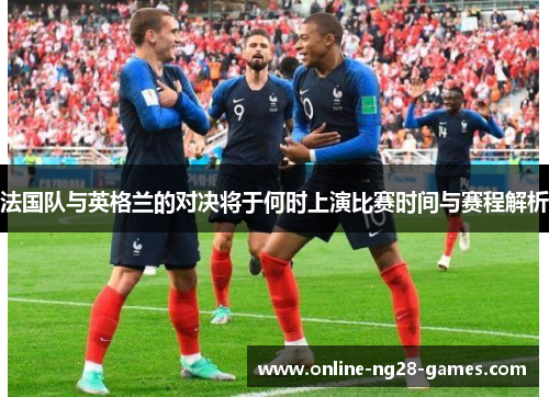 法国队与英格兰的对决将于何时上演比赛时间与赛程解析