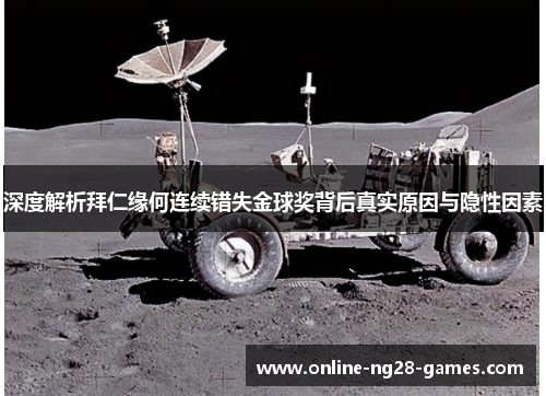 深度解析拜仁缘何连续错失金球奖背后真实原因与隐性因素