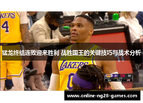 猛龙终结连败迎来胜利 战胜国王的关键技巧与战术分析 猛龙终结连败迎来胜利 战胜国王的关键技巧与战术分析