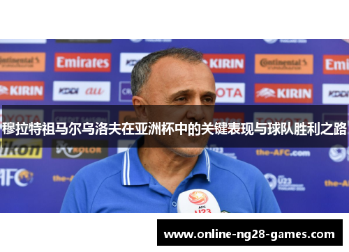 穆拉特祖马尔乌洛夫在亚洲杯中的关键表现与球队胜利之路