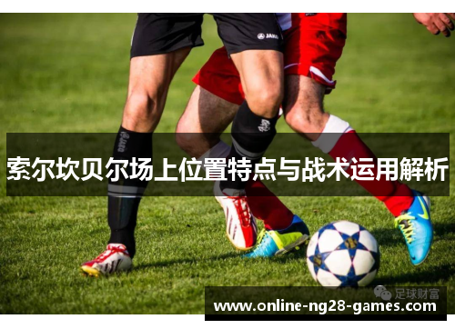 索尔坎贝尔场上位置特点与战术运用解析