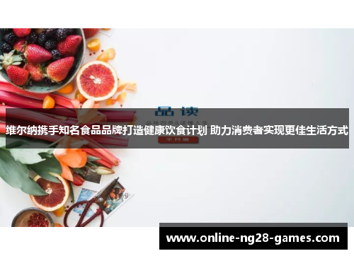 维尔纳携手知名食品品牌打造健康饮食计划 助力消费者实现更佳生活方式