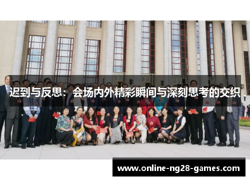 迟到与反思:会场内外精彩瞬间与深刻思考的交织 迟到与反思:会场内外精彩瞬间与深刻思考的交织